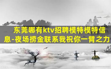东莞哪有ktv招聘模特模特信息-夜场捞金联系我祝你一臂之力