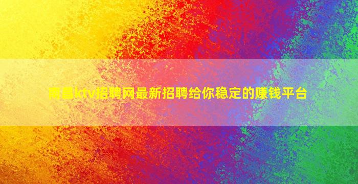 南昌ktv招聘网最新招聘给你稳定的赚钱平台