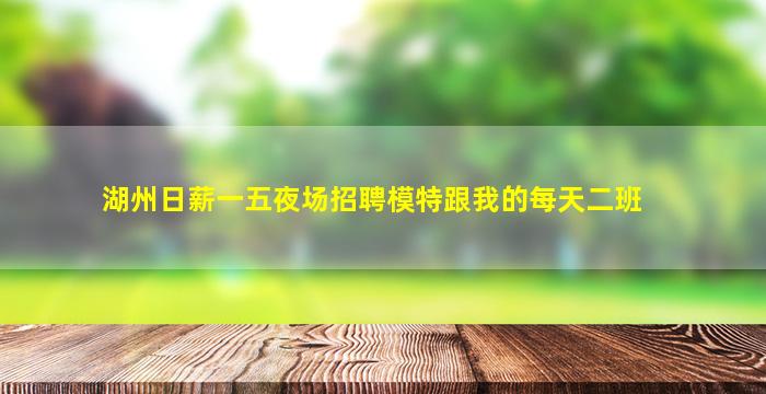 湖州日薪一五夜场招聘模特跟我的每天二班